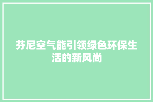 芬尼空气能引领绿色环保生活的新风尚 空调