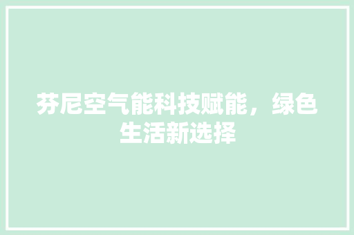 芬尼空气能科技赋能，绿色生活新选择 清洁保养