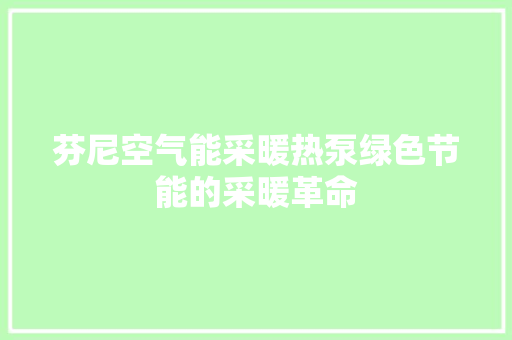 芬尼空气能采暖热泵绿色节能的采暖革命 热水器