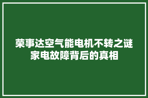 荣事达空气能电机不转之谜家电故障背后的真相 冰箱