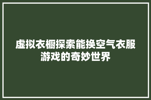 虚拟衣橱探索能换空气衣服游戏的奇妙世界 局部翻新