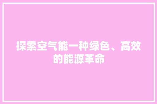 探索空气能一种绿色、高效的能源革命 家电维护 探索空气能一种绿色、高效的能源革命 家电维护