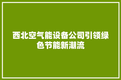 西北空气能设备公司引领绿色节能新潮流 冰箱