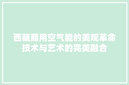 西藏商用空气能的美观革命技术与艺术的完美融合 家具修理