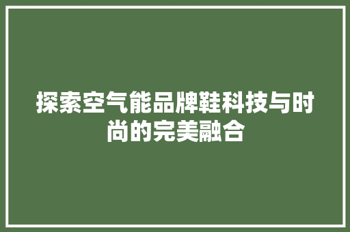 探索空气能品牌鞋科技与时尚的完美融合 水电维修