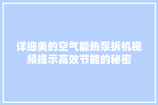详细美的空气能热泵拆机视频提示高效节能的秘密 局部翻新