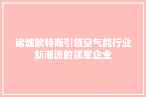 诸城欧特斯引领空气能行业新潮流的领军企业 冰箱