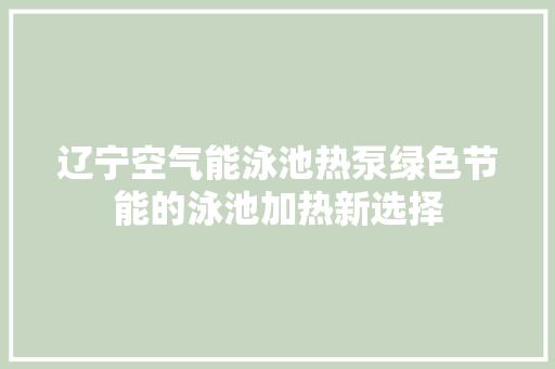辽宁空气能泳池热泵绿色节能的泳池加热新选择 家居维修