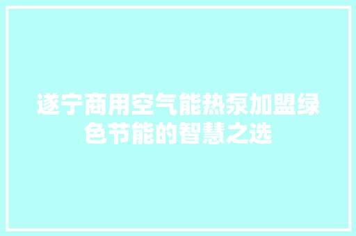 遂宁商用空气能热泵加盟绿色节能的智慧之选 贴膜