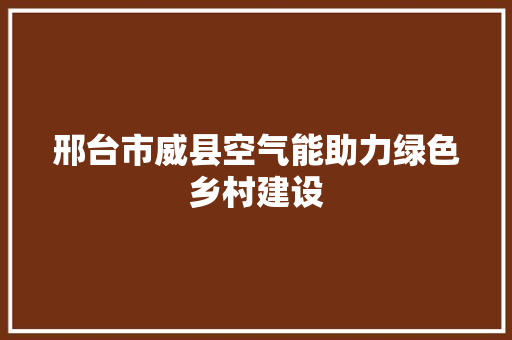 邢台市威县空气能助力绿色乡村建设 旧房改造