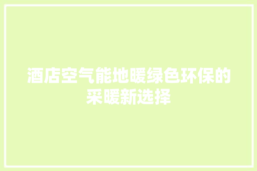 酒店空气能地暖绿色环保的采暖新选择 龙头管件