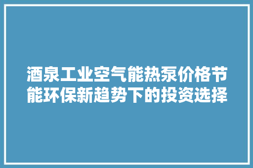 酒泉工业空气能热泵价格节能环保新趋势下的投资选择 翻新改色