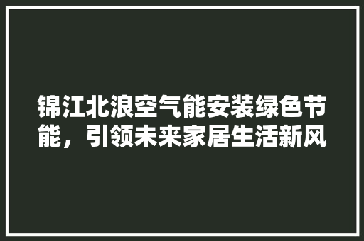 锦江北浪空气能安装绿色节能，引领未来家居生活新风尚 贴膜