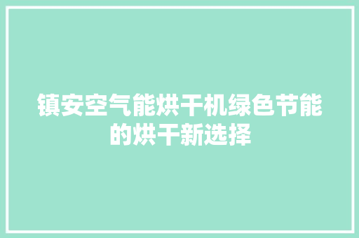 镇安空气能烘干机绿色节能的烘干新选择 洁具维修