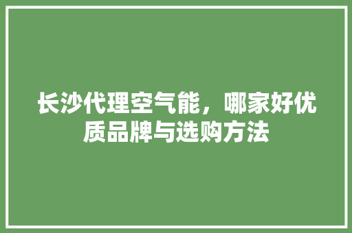 长沙代理空气能，哪家好优质品牌与选购方法 贴膜