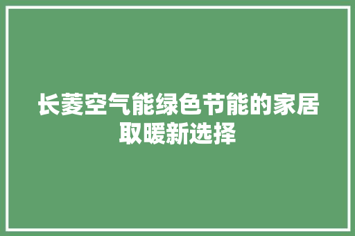 长菱空气能绿色节能的家居取暖新选择 空调