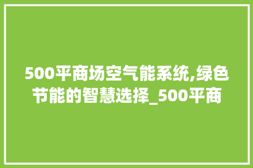 500平商场空气能系统,绿色节能的智慧选择_500平商场空气能 500平商场空气能系统,绿色节能的智慧选择_500平商场空气能 冰箱