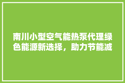 南川小型空气能热泵代理绿色能源新选择，助力节能减排 热水器