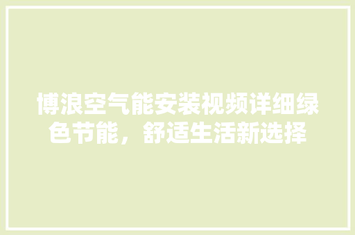博浪空气能安装视频详细绿色节能，舒适生活新选择 装修设计