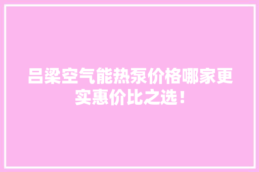 吕梁空气能热泵价格哪家更实惠价比之选！ 热水器