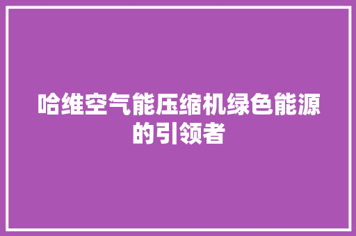 哈维空气能压缩机绿色能源的引领者 旧房改造