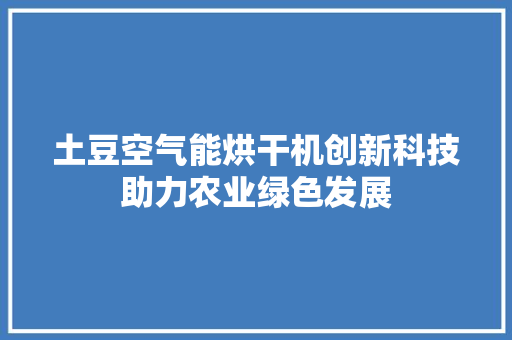 土豆空气能烘干机创新科技助力农业绿色发展 洗衣机