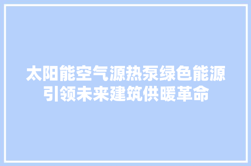 太阳能空气源热泵绿色能源引领未来建筑供暖革命 空调
