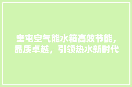 奎屯空气能水箱高效节能，品质卓越，引领热水新时代 家具修理