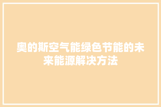 奥的斯空气能绿色节能的未来能源解决方法 家电维护