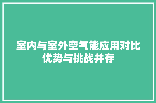 室内与室外空气能应用对比优势与挑战并存 冰箱