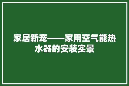 家居新宠——家用空气能热水器的安装实景 局部翻新
