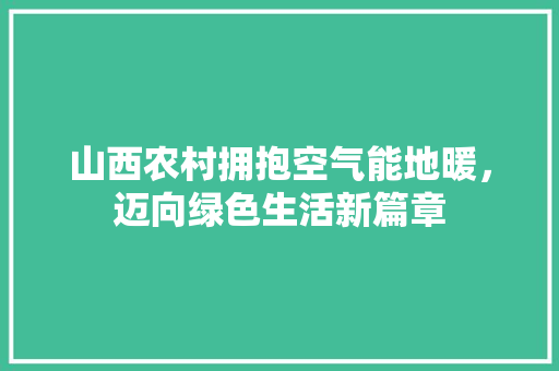 山西农村拥抱空气能地暖，迈向绿色生活新篇章 旧房改造