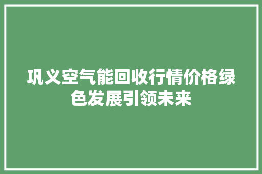 巩义空气能回收行情价格绿色发展引领未来 家具修理