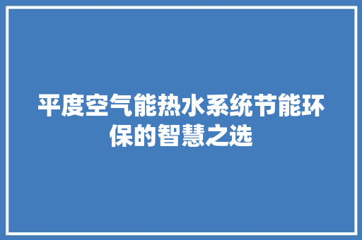 平度空气能热水系统节能环保的智慧之选 装修设计