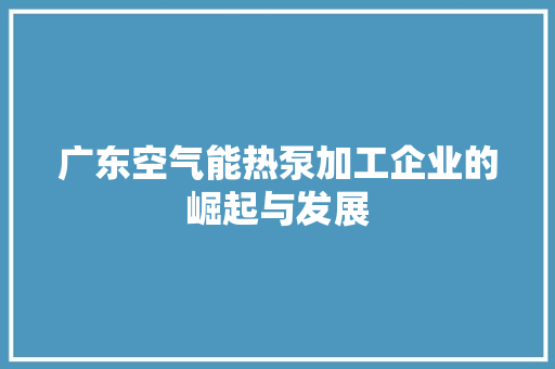 广东空气能热泵加工企业的崛起与发展 灯具安装