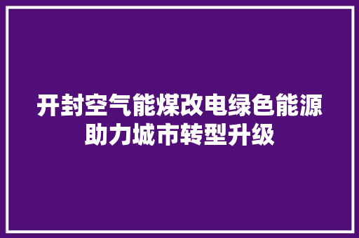 开封空气能煤改电绿色能源助力城市转型升级 家具修理