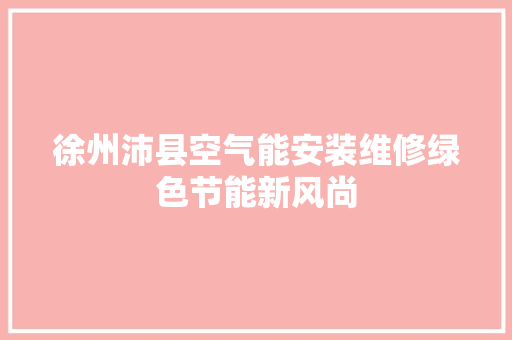 徐州沛县空气能安装维修绿色节能新风尚 翻新改色