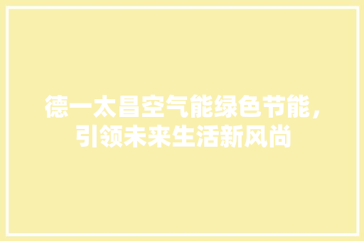 德一太昌空气能绿色节能，引领未来生活新风尚 空调