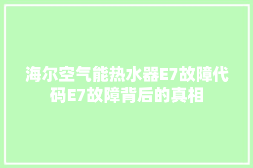 海尔空气能热水器E7故障代码E7故障背后的真相 洗衣机