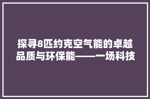 探寻8匹约克空气能的卓越品质与环保能——一场科技与自然的和谐交响 家具修理