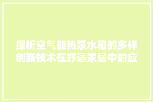 探析空气能热泵水箱的多样创新技术在舒适家居中的应用 局部翻新