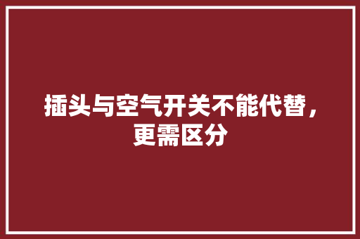 插头与空气开关不能代替，更需区分 热水器