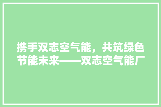 携手双志空气能，共筑绿色节能未来——双志空气能厂家加盟优势 冰箱