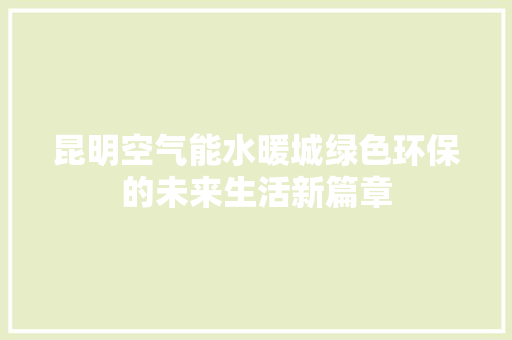 昆明空气能水暖城绿色环保的未来生活新篇章 水电维修