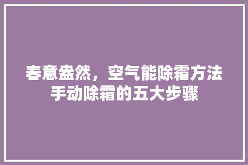 春意盎然，空气能除霜方法手动除霜的五大步骤 家电维护