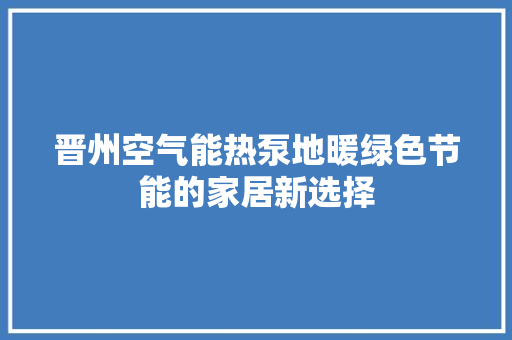 晋州空气能热泵地暖绿色节能的家居新选择 翻新改色 晋州空气能热泵地暖绿色节能的家居新选择 翻新改色