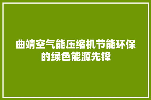 曲靖空气能压缩机节能环保的绿色能源先锋 家电维护