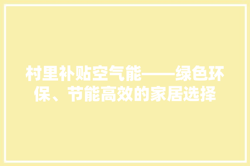 村里补贴空气能——绿色环保、节能高效的家居选择 家居维修