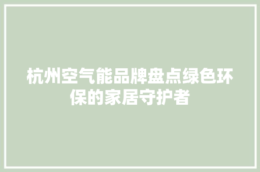 杭州空气能品牌盘点绿色环保的家居守护者 洗衣机 杭州空气能品牌盘点绿色环保的家居守护者 洗衣机