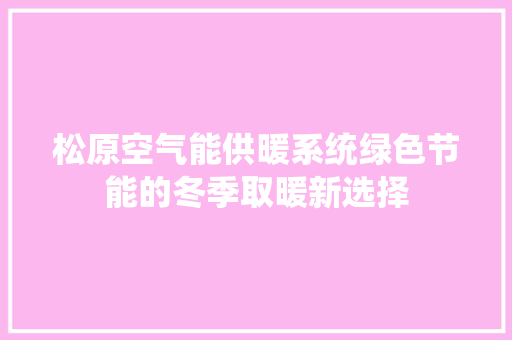 松原空气能供暖系统绿色节能的冬季取暖新选择 清洁保养